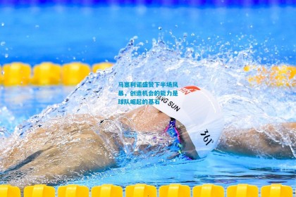 马塞利诺盛赞下半场风暴，创造机会的能力是球队崛起的基石