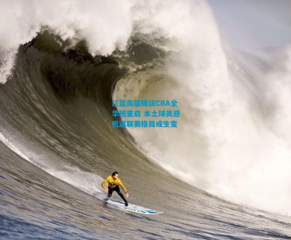 辽篮高层提议CBA全华班重启 本土球员迎机遇联赛格局或生变