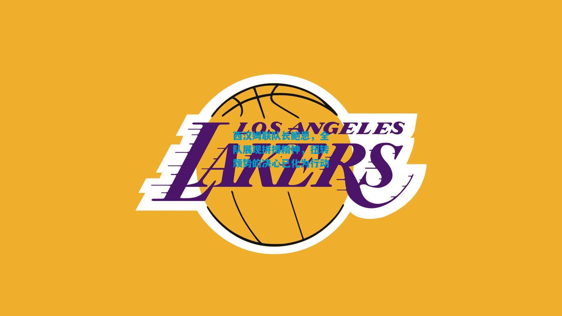 西汉姆联队长鲍恩，全队展现拼搏精神，扭转颓势的决心已化为行动