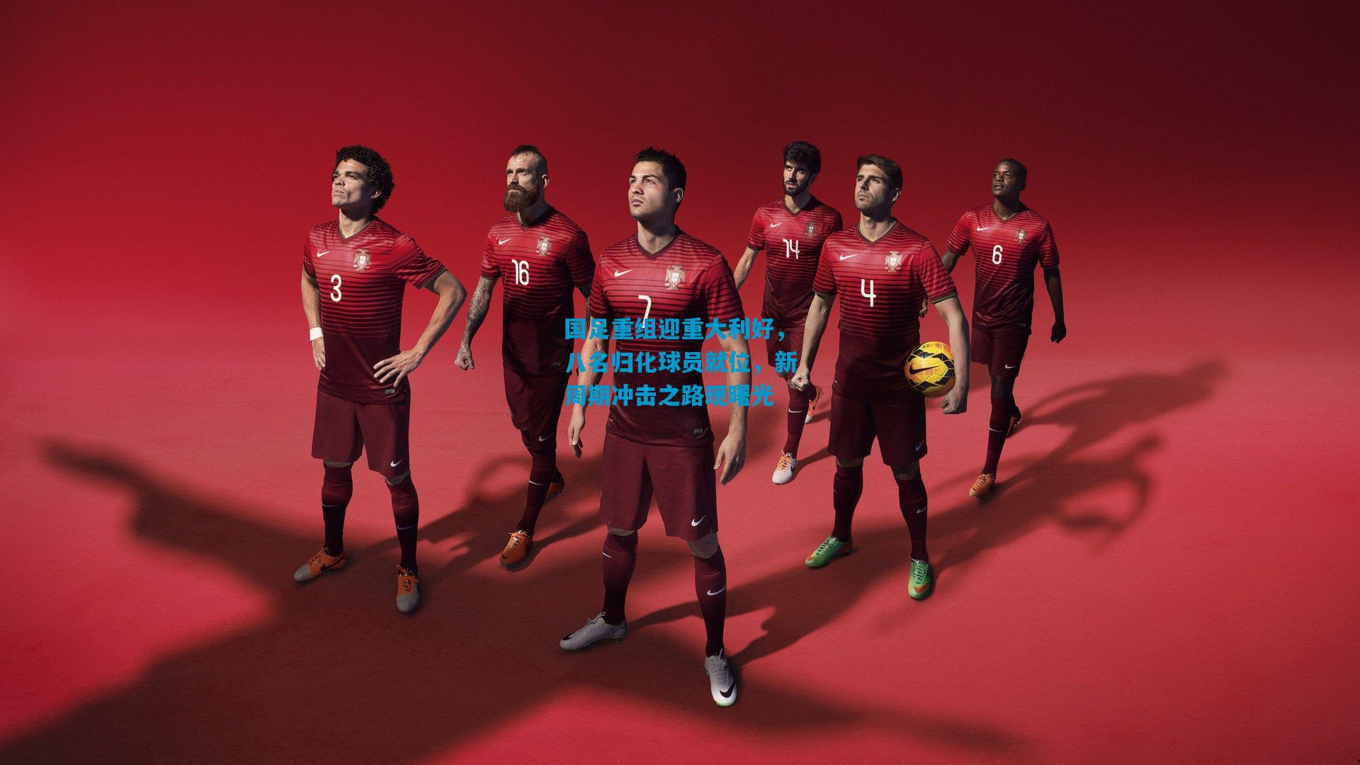 国足重组迎重大利好，八名归化球员就位，新周期冲击之路现曙光