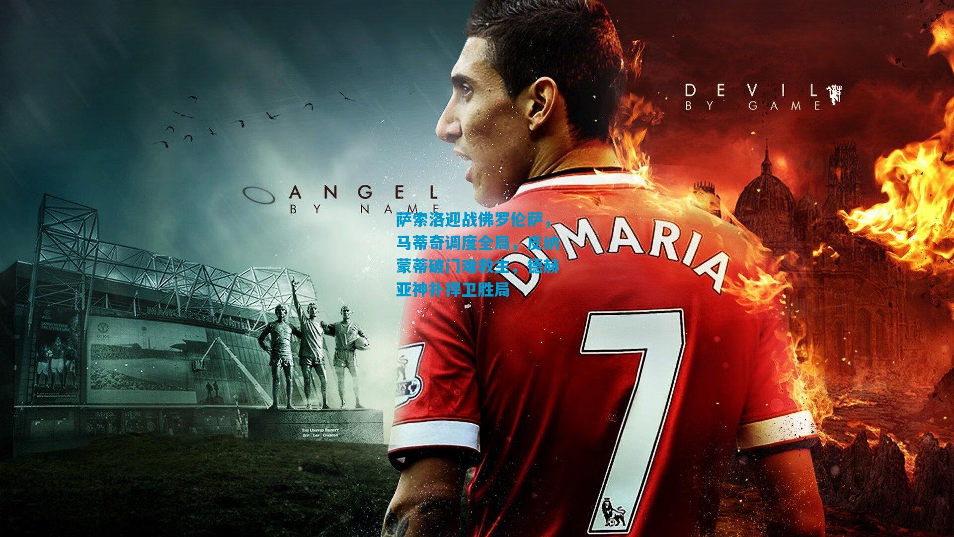 萨索洛迎战佛罗伦萨，马蒂奇调度全局，皮纳蒙蒂破门难救主，德赫亚神扑捍卫胜局