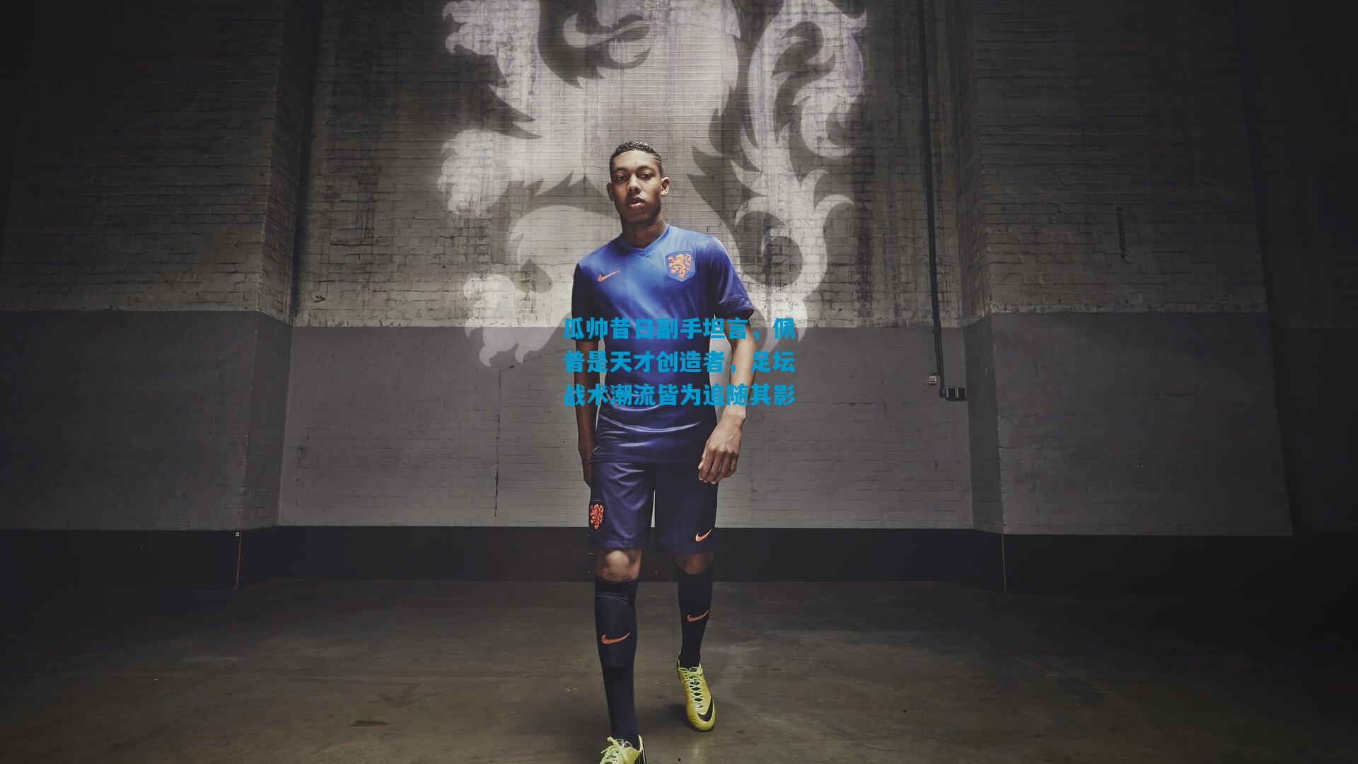 瓜帅昔日副手坦言，佩普是天才创造者，足坛战术潮流皆为追随其影