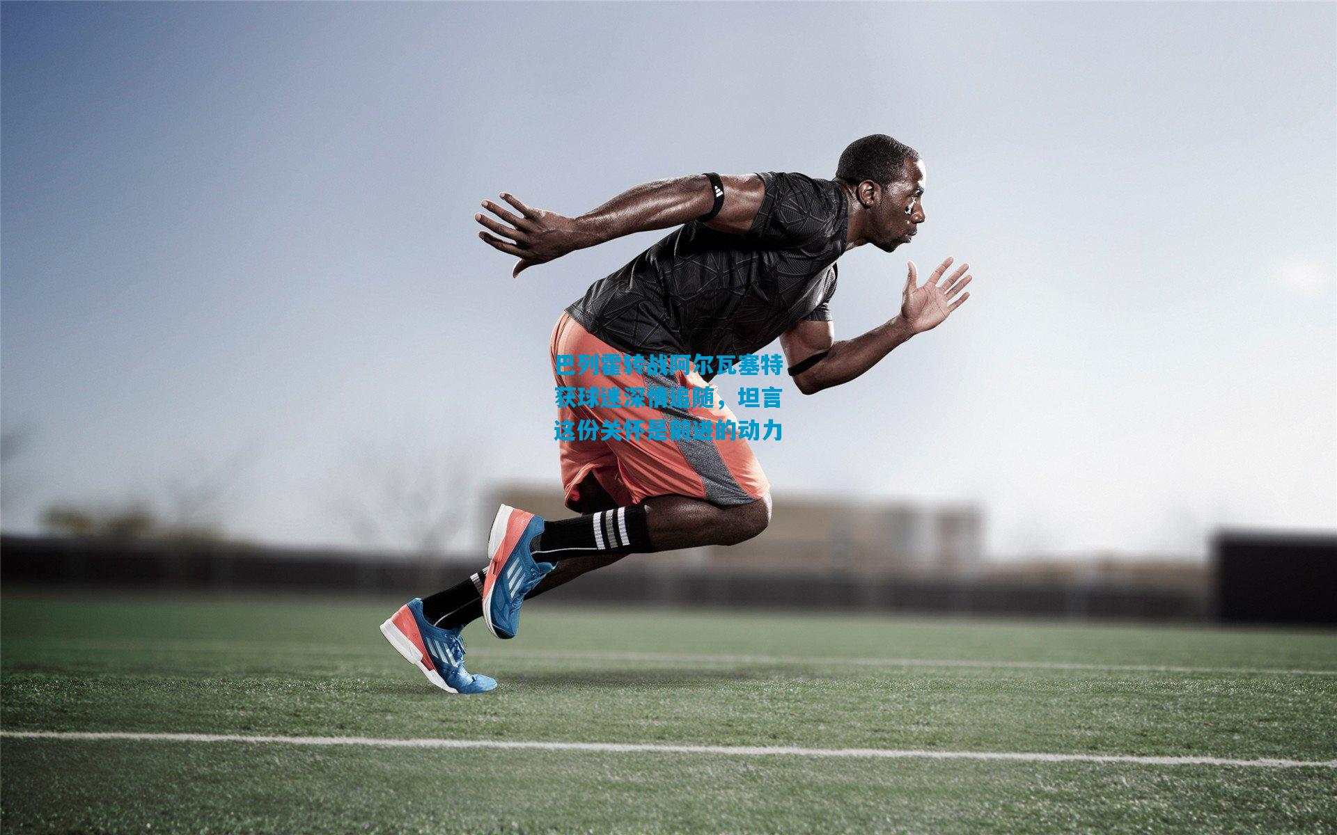 巴列霍转战阿尔瓦塞特获球迷深情追随，坦言这份关怀是前进的动力