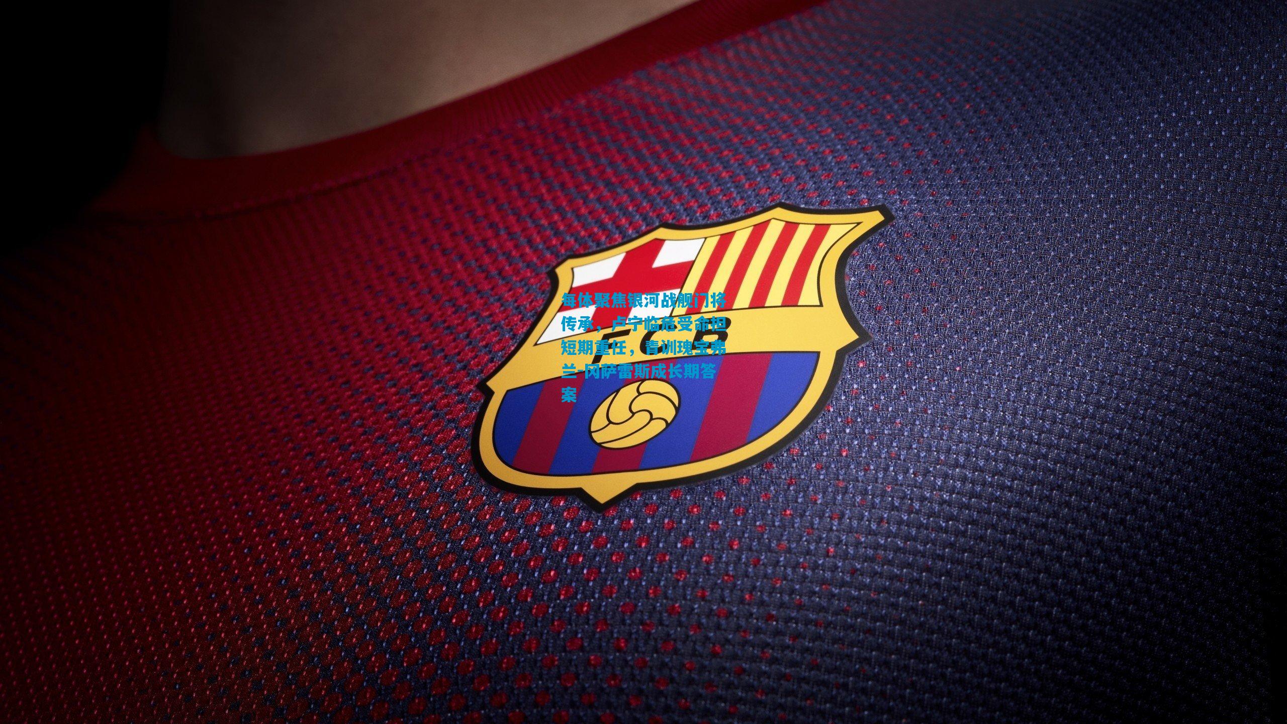 每体聚焦银河战舰门将传承，卢宁临危受命担短期重任，青训瑰宝弗兰-冈萨雷斯成长期答案