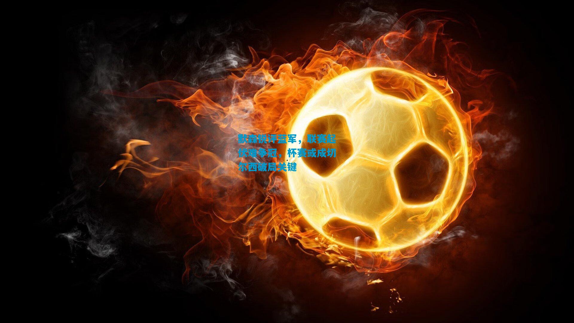 默森锐评蓝军，联赛起伏难争冠，杯赛或成切尔西破局关键