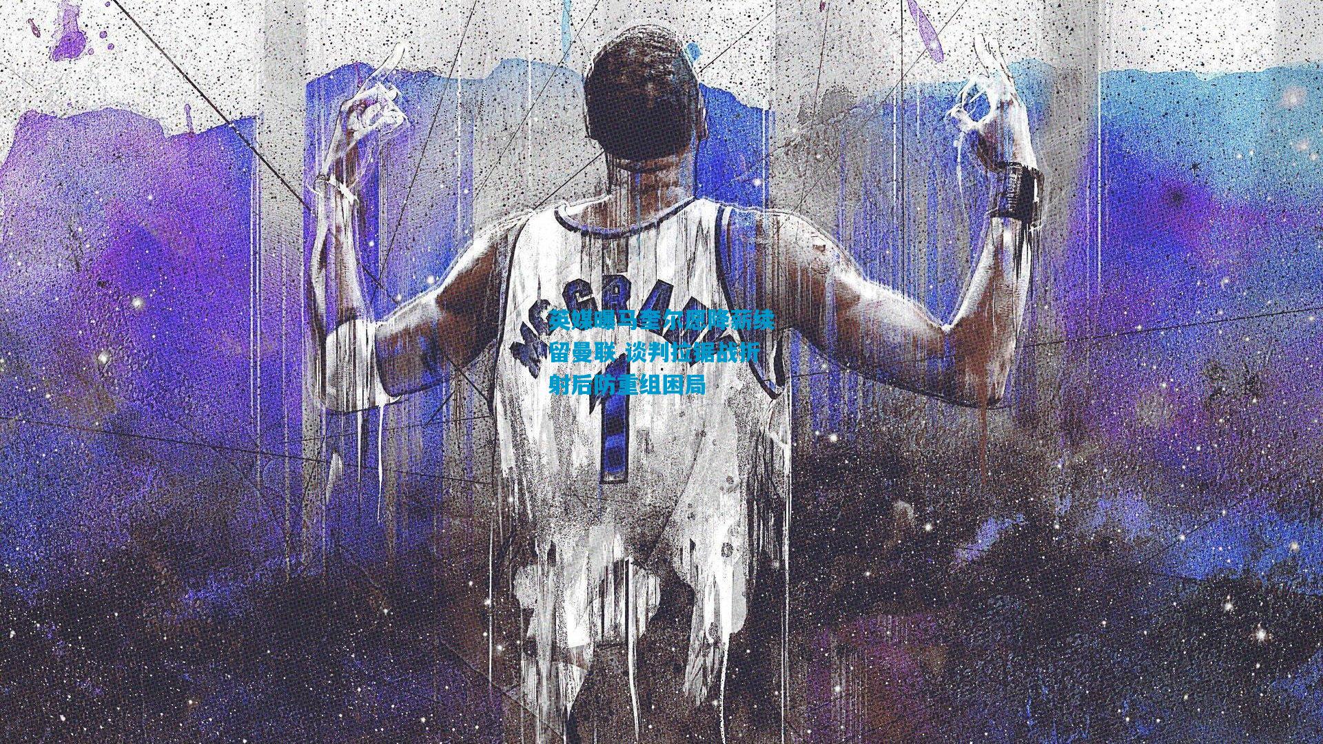 英媒曝马奎尔愿降薪续留曼联 谈判拉锯战折射后防重组困局