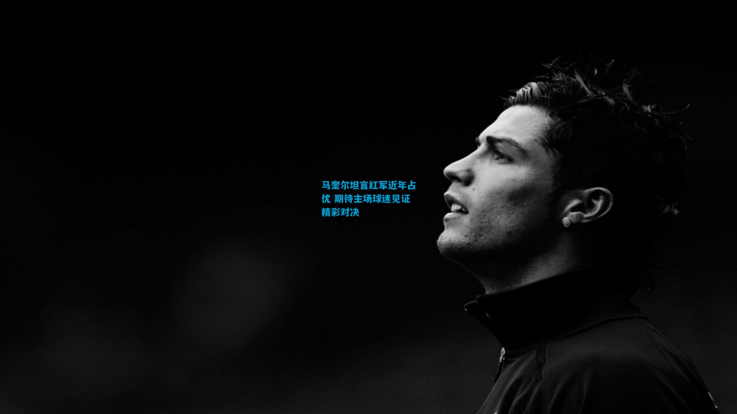 马奎尔坦言红军近年占优 期待主场球迷见证精彩对决