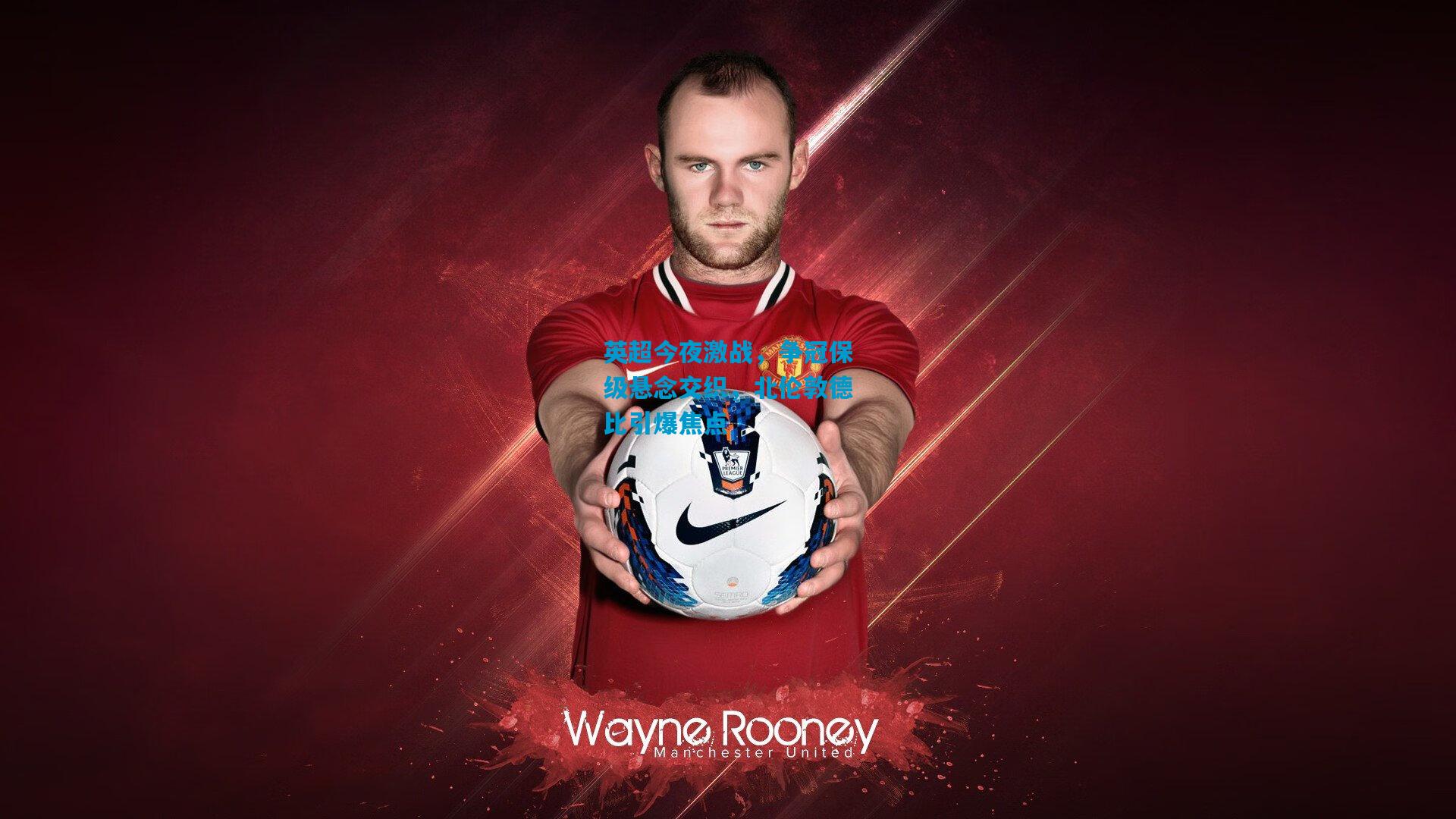 英超今夜激战，争冠保级悬念交织，北伦敦德比引爆焦点