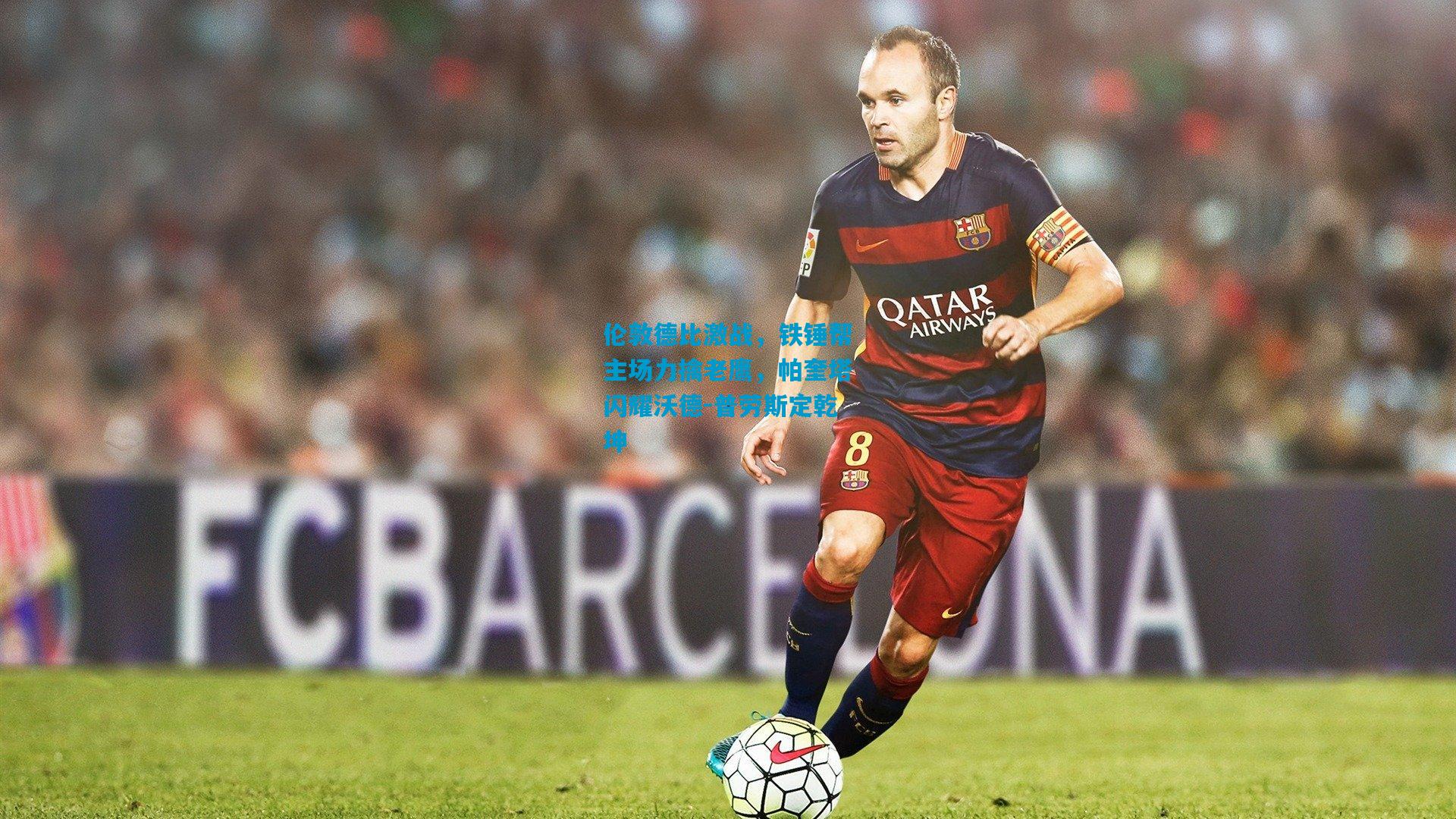 伦敦德比激战，铁锤帮主场力擒老鹰，帕奎塔闪耀沃德-普劳斯定乾坤