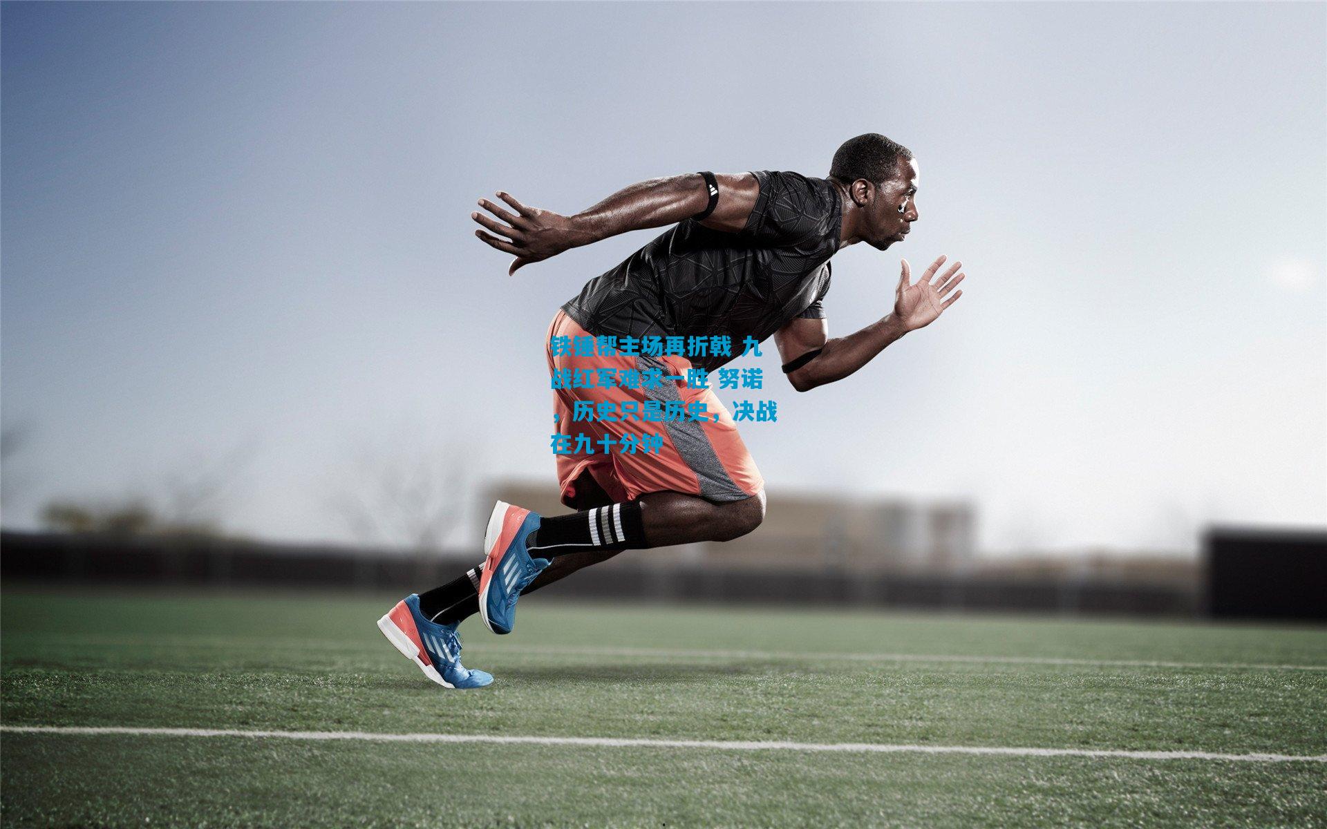 铁锤帮主场再折戟 九战红军难求一胜 努诺，历史只是历史，决战在九十分钟