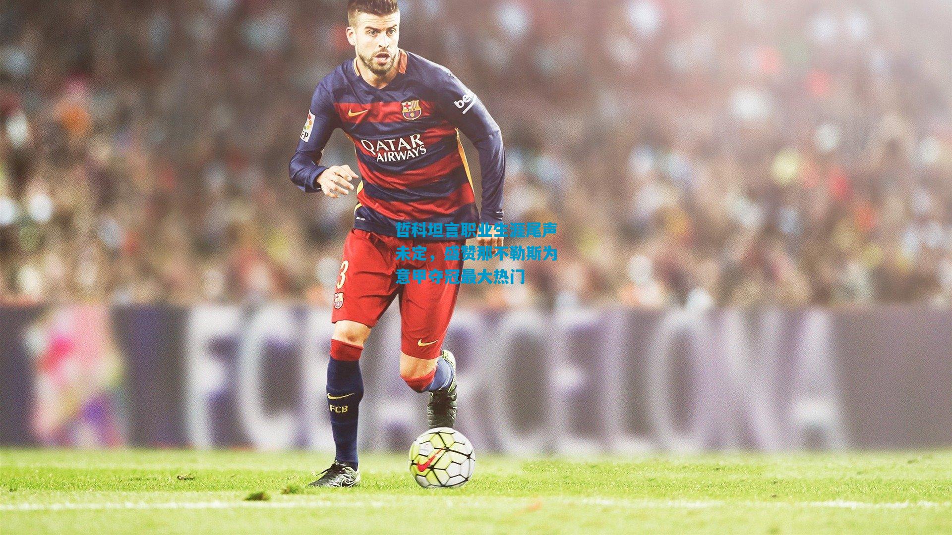 哲科坦言职业生涯尾声未定，盛赞那不勒斯为意甲夺冠最大热门