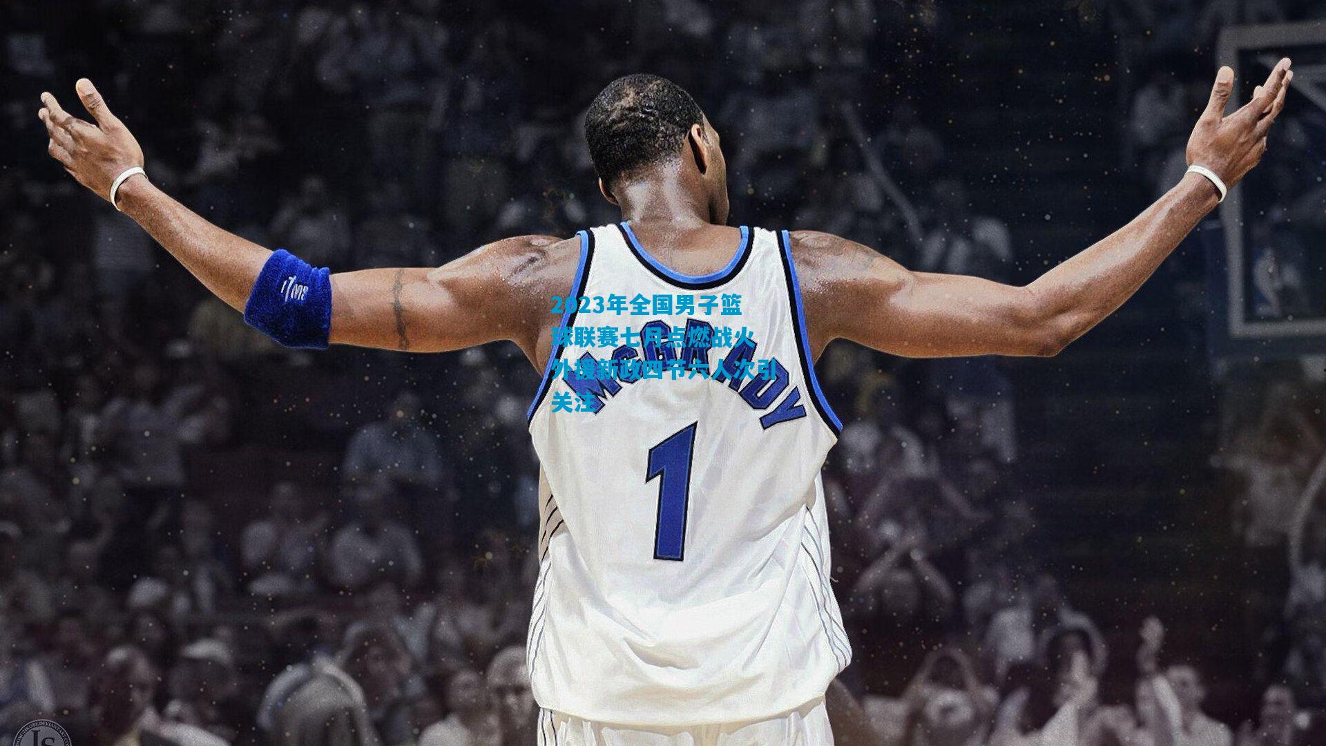 2023年全国男子篮球联赛七月点燃战火 外援新政四节六人次引关注