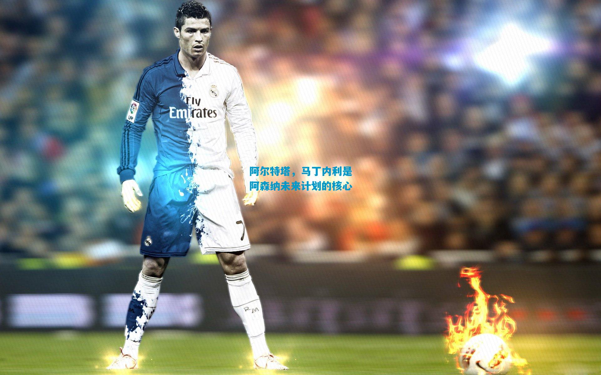 阿尔特塔，马丁内利是阿森纳未来计划的核心