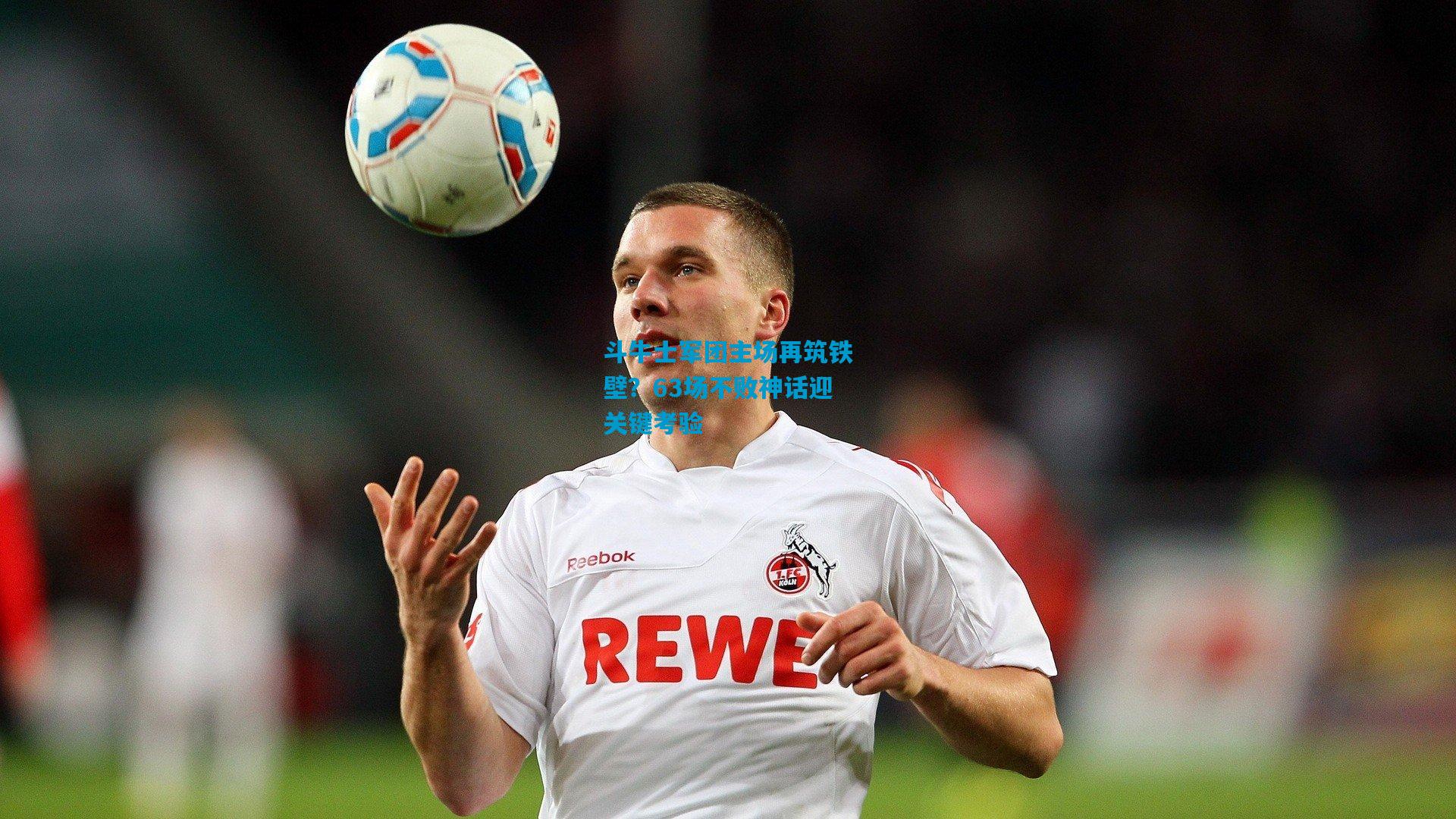 斗牛士军团主场再筑铁壁?63场不败神话迎关键考验