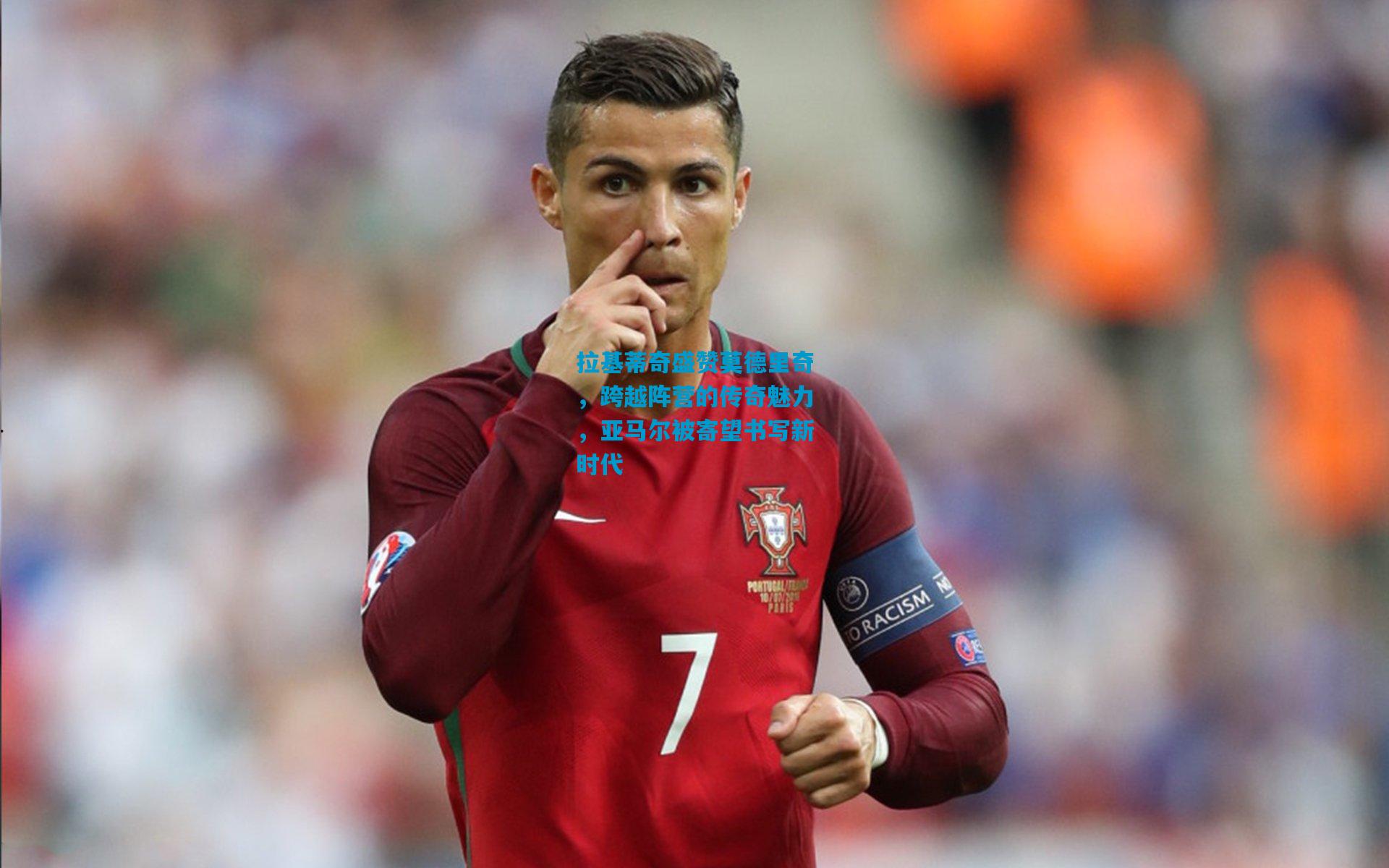 拉基蒂奇盛赞莫德里奇，跨越阵营的传奇魅力，亚马尔被寄望书写新时代